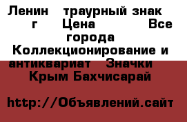 1) Ленин - траурный знак ( 1924 г ) › Цена ­ 4 800 - Все города Коллекционирование и антиквариат » Значки   . Крым,Бахчисарай